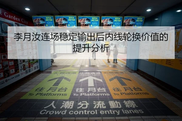 李月汝连场稳定输出后内线轮换价值的提升分析