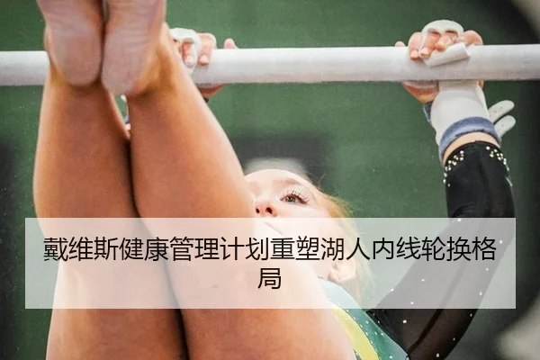 戴维斯健康管理计划重塑湖人内线轮换格局