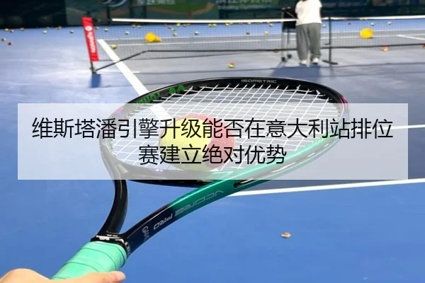 维斯塔潘引擎升级能否在意大利站排位赛建立绝对优势